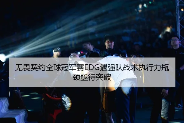 无畏契约全球冠军赛EDG遇强队战术执行力瓶颈亟待突破