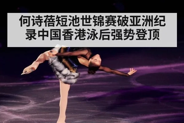 何诗蓓短池世锦赛破亚洲纪录中国香港泳后强势登顶