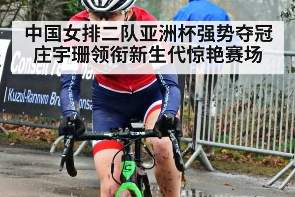 中国女排二队亚洲杯强势夺冠 庄宇珊领衔新生代惊艳赛场