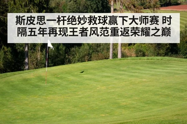 斯皮思一杆绝妙救球赢下大师赛 时隔五年再现王者风范重返荣耀之巅